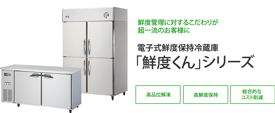 鮮度管理に対するこだわりが超一流のお客様に　電子式鮮度保持冷蔵庫「鮮度くん」シリーズ　高品位解凍 高鮮度保持 総合的なコスト削減