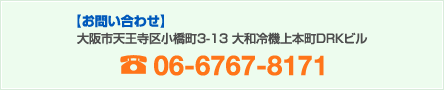 お問い合わせ　大阪市天王寺区小橋町3-13 大和冷機上本町DRKビル 06-6767-8171
