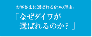 お客さまに選ばれる6つの理由。「なぜダイワが選ばれるのか?」