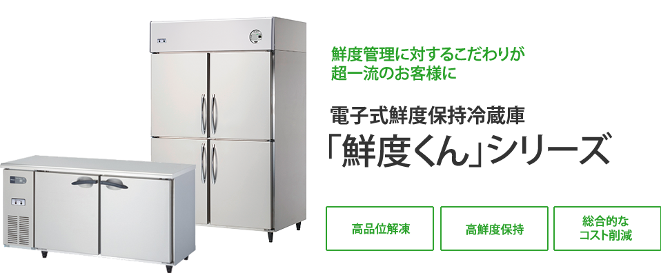鮮度管理に対するこだわりが超一流のお客様に 電子式鮮度保持冷蔵庫「鮮度くん」シリーズ 高品位解凍 高鮮度保持 総合的なコスト削減