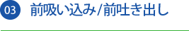 03 前吸い込み/前吐き出し